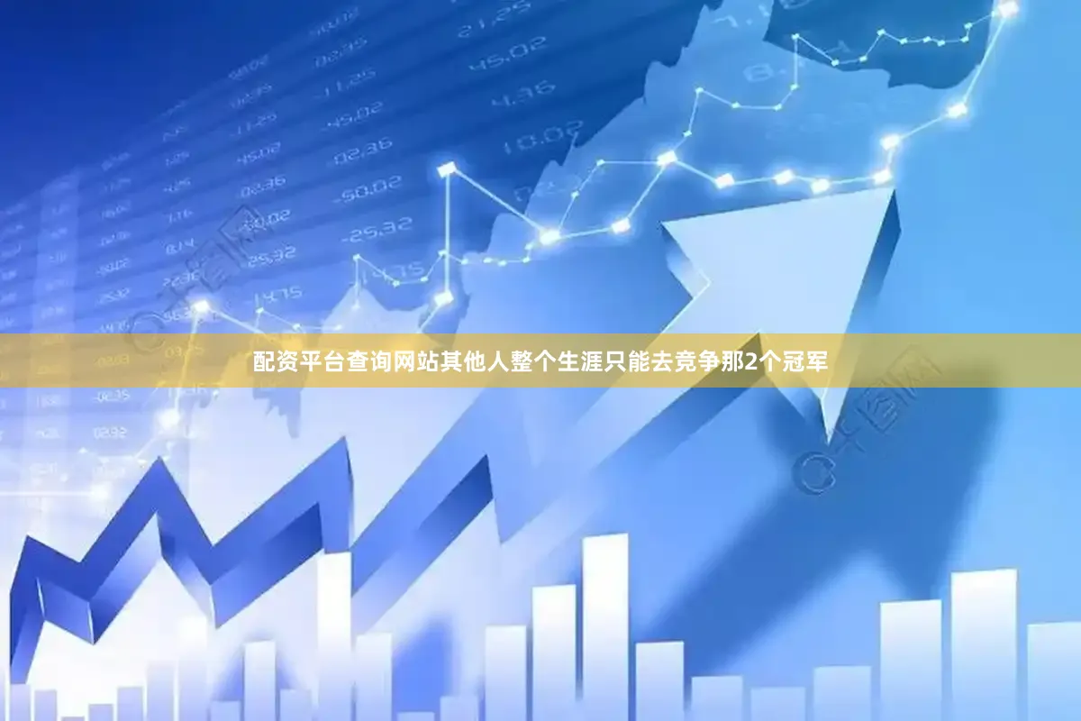 配资平台查询网站其他人整个生涯只能去竞争那2个冠军
