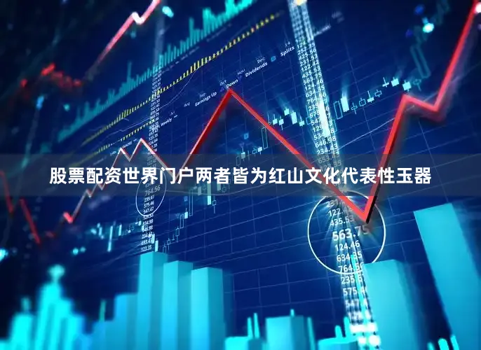 股票配资世界门户两者皆为红山文化代表性玉器