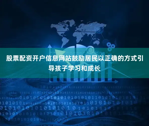 股票配资开户信息网站鼓励居民以正确的方式引导孩子学习和成长