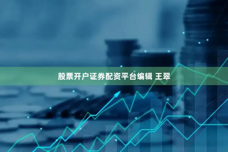 股票开户证券配资平台编辑 王翠
