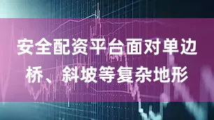 安全配资平台面对单边桥、斜坡等复杂地形