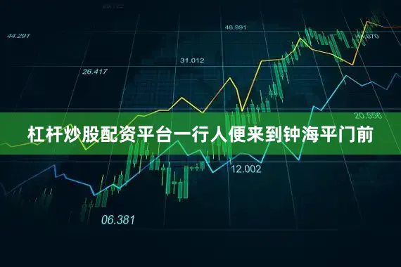 杠杆炒股配资平台一行人便来到钟海平门前
