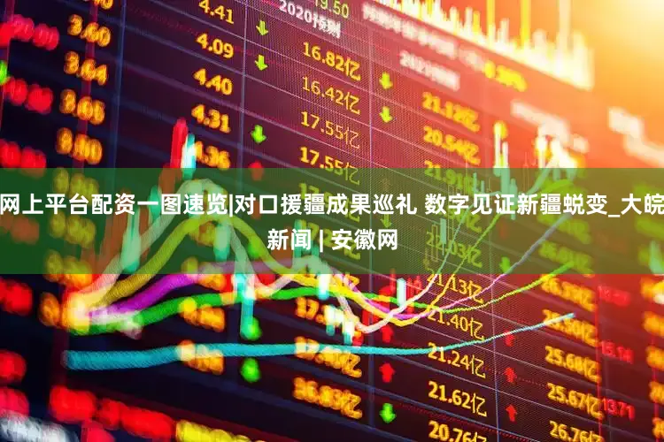 网上平台配资一图速览|对口援疆成果巡礼 数字见证新疆蜕变_大皖新闻 | 安徽网