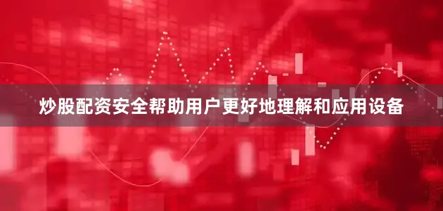 炒股配资安全帮助用户更好地理解和应用设备