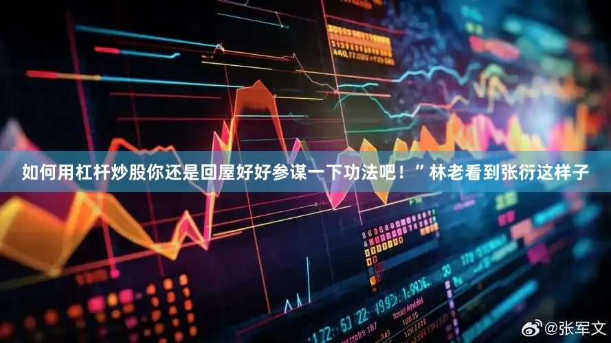 如何用杠杆炒股你还是回屋好好参谋一下功法吧！”林老看到张衍这样子