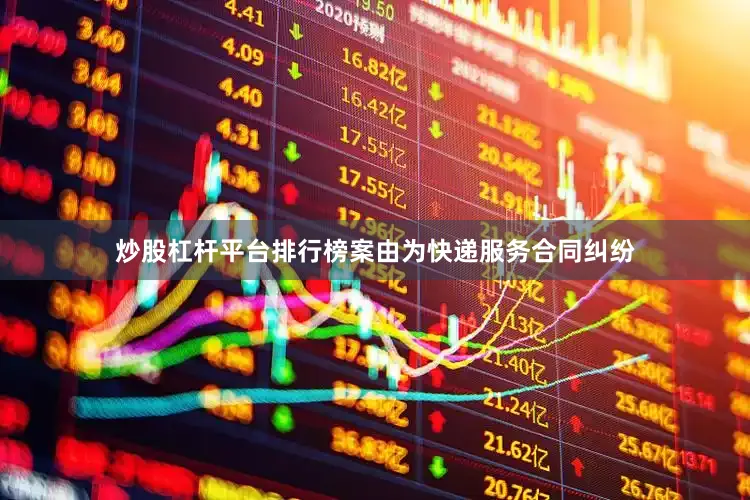 炒股杠杆平台排行榜案由为快递服务合同纠纷
