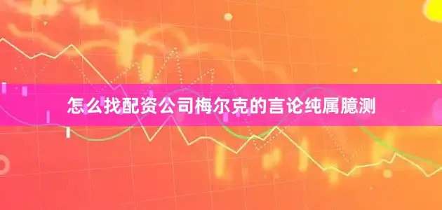 怎么找配资公司梅尔克的言论纯属臆测