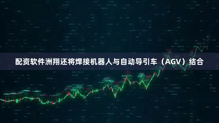 配资软件洲翔还将焊接机器人与自动导引车（AGV）结合