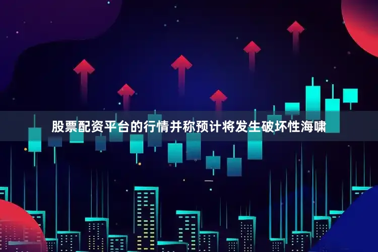 股票配资平台的行情并称预计将发生破坏性海啸