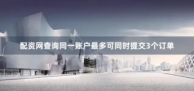 配资网查询同一账户最多可同时提交3个订单