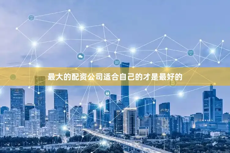 最大的配资公司适合自己的才是最好的