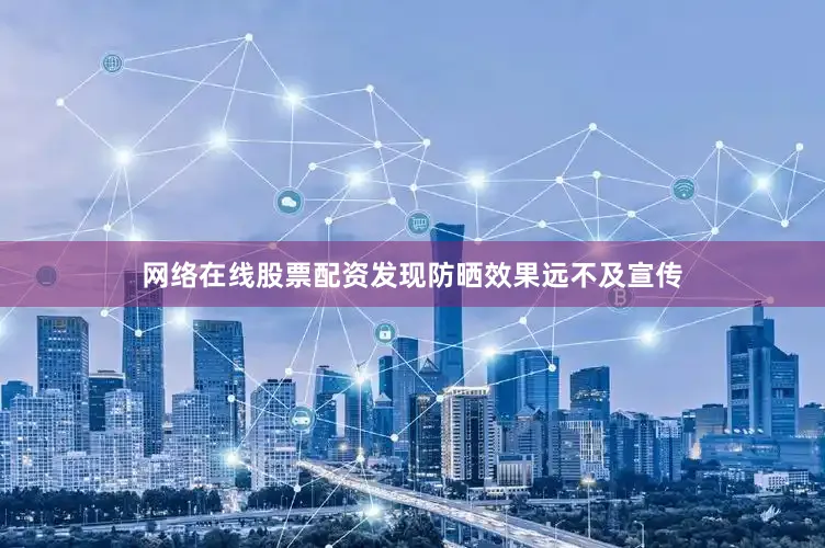 网络在线股票配资发现防晒效果远不及宣传