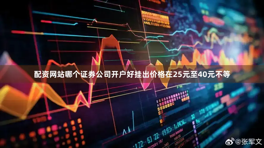 配资网站哪个证券公司开户好挂出价格在25元至40元不等