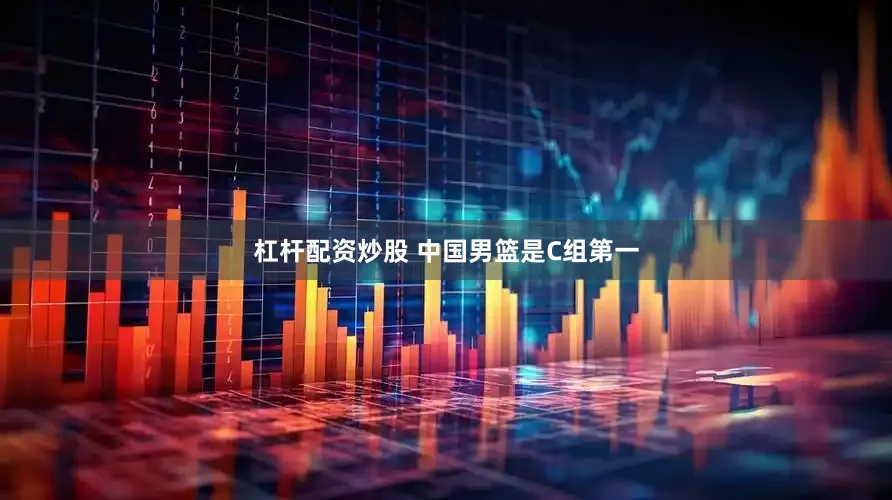 杠杆配资炒股 中国男篮是C组第一