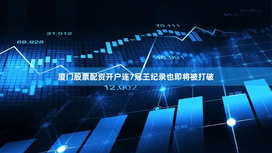 厦门股票配资开户连7冠王纪录也即将被打破