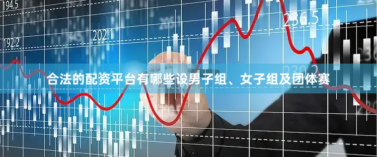 合法的配资平台有哪些设男子组、女子组及团体赛